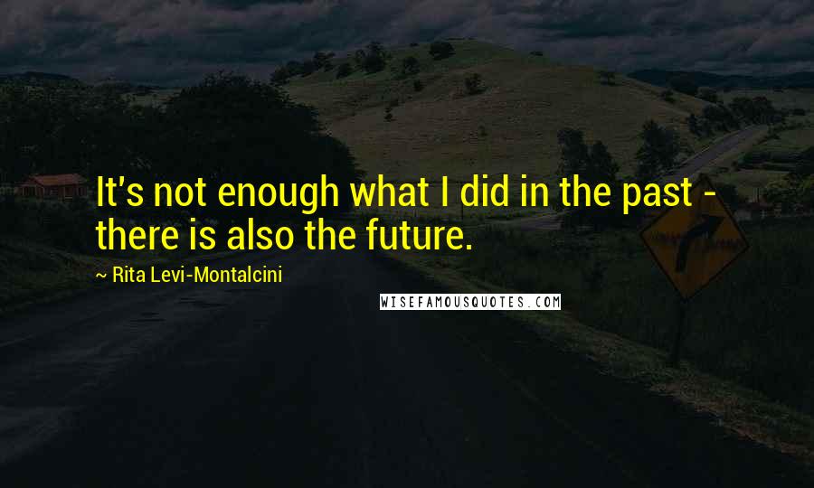 Rita Levi-Montalcini Quotes: It's not enough what I did in the past - there is also the future.