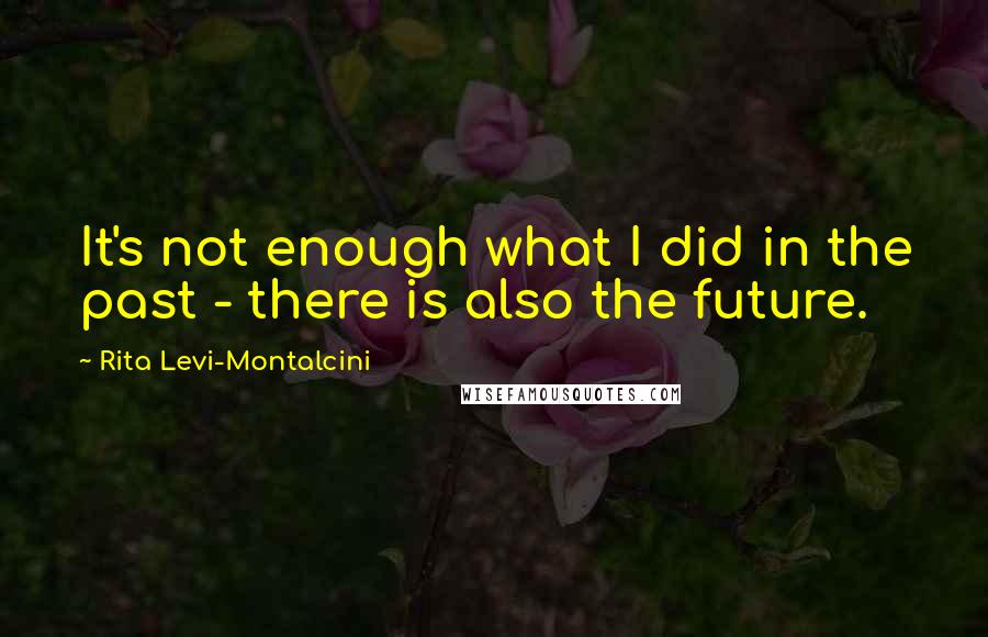 Rita Levi-Montalcini Quotes: It's not enough what I did in the past - there is also the future.