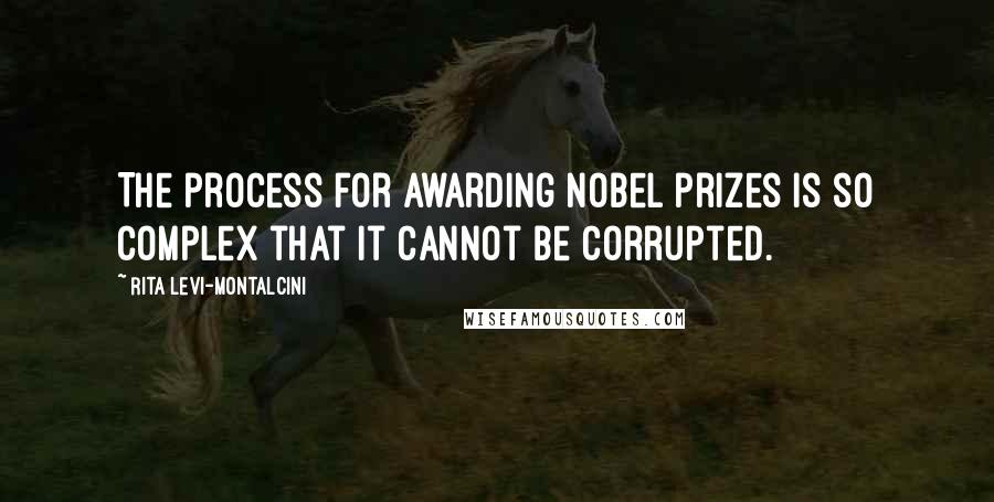 Rita Levi-Montalcini Quotes: The process for awarding Nobel prizes is so complex that it cannot be corrupted.
