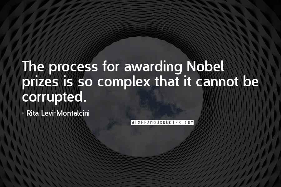 Rita Levi-Montalcini Quotes: The process for awarding Nobel prizes is so complex that it cannot be corrupted.