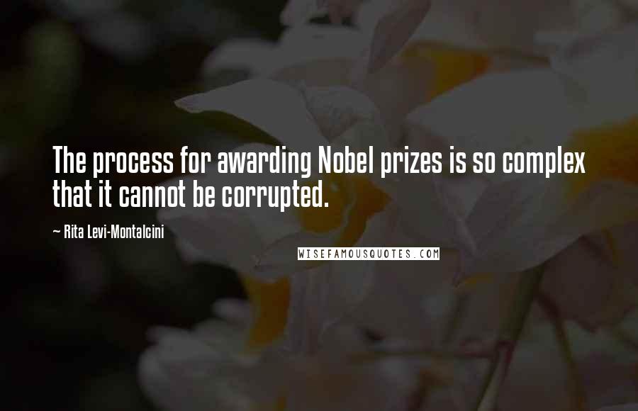 Rita Levi-Montalcini Quotes: The process for awarding Nobel prizes is so complex that it cannot be corrupted.