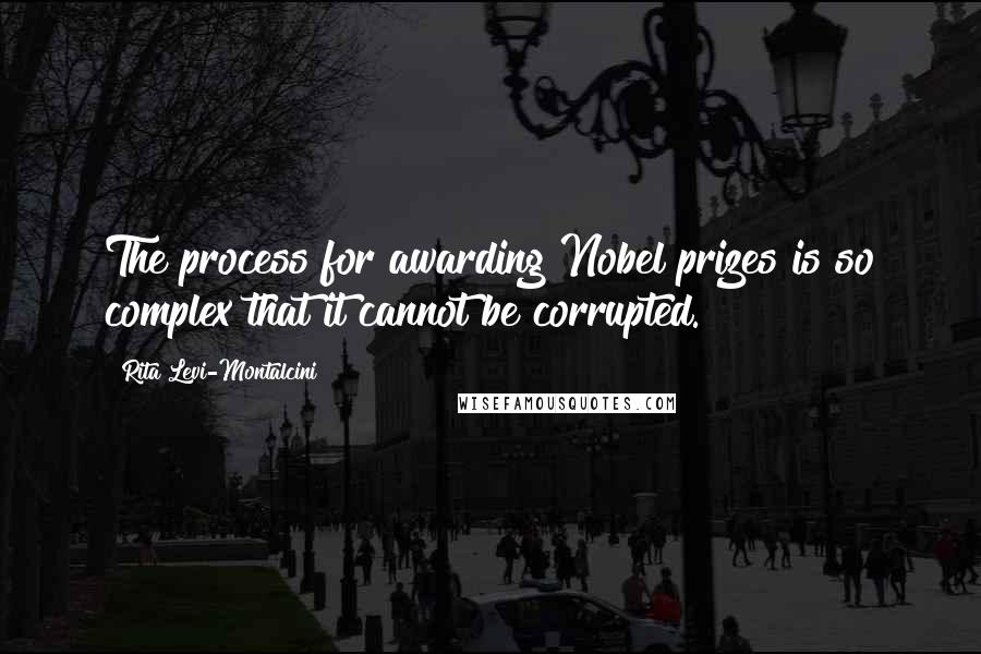 Rita Levi-Montalcini Quotes: The process for awarding Nobel prizes is so complex that it cannot be corrupted.