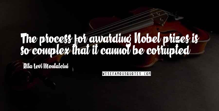 Rita Levi-Montalcini Quotes: The process for awarding Nobel prizes is so complex that it cannot be corrupted.