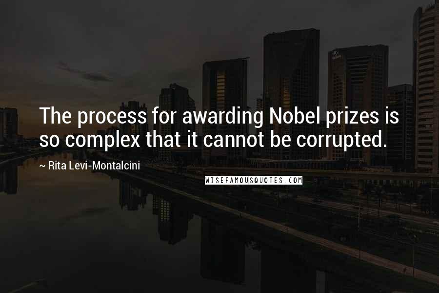 Rita Levi-Montalcini Quotes: The process for awarding Nobel prizes is so complex that it cannot be corrupted.