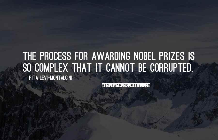 Rita Levi-Montalcini Quotes: The process for awarding Nobel prizes is so complex that it cannot be corrupted.