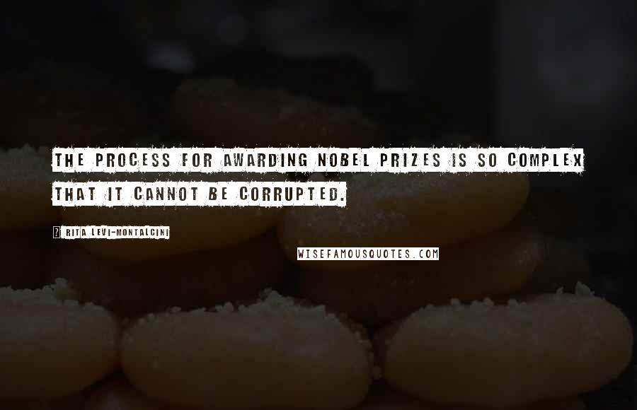 Rita Levi-Montalcini Quotes: The process for awarding Nobel prizes is so complex that it cannot be corrupted.