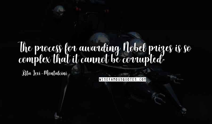 Rita Levi-Montalcini Quotes: The process for awarding Nobel prizes is so complex that it cannot be corrupted.