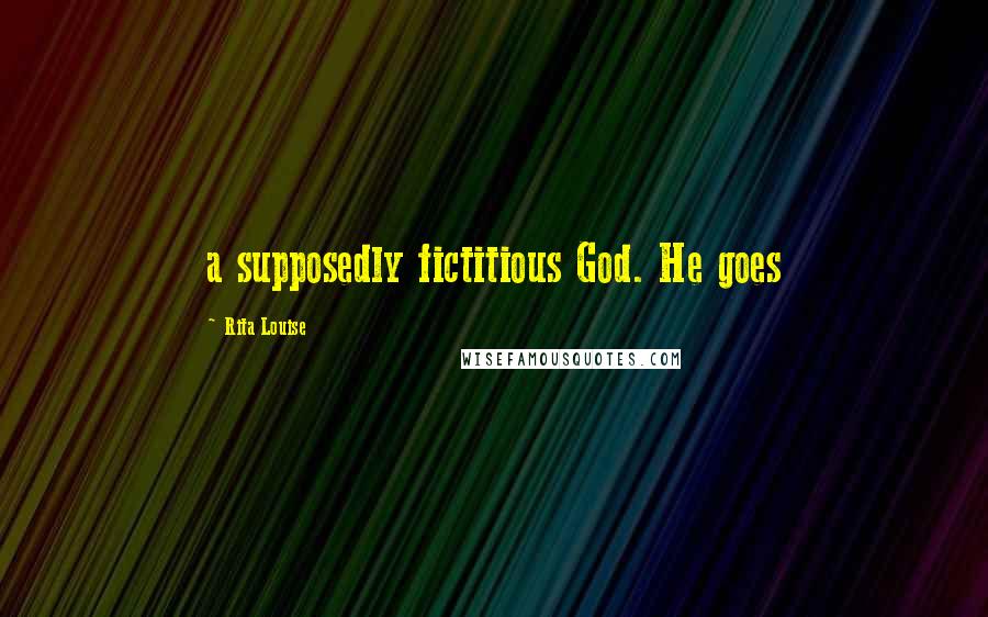 Rita Louise Quotes: a supposedly fictitious God. He goes