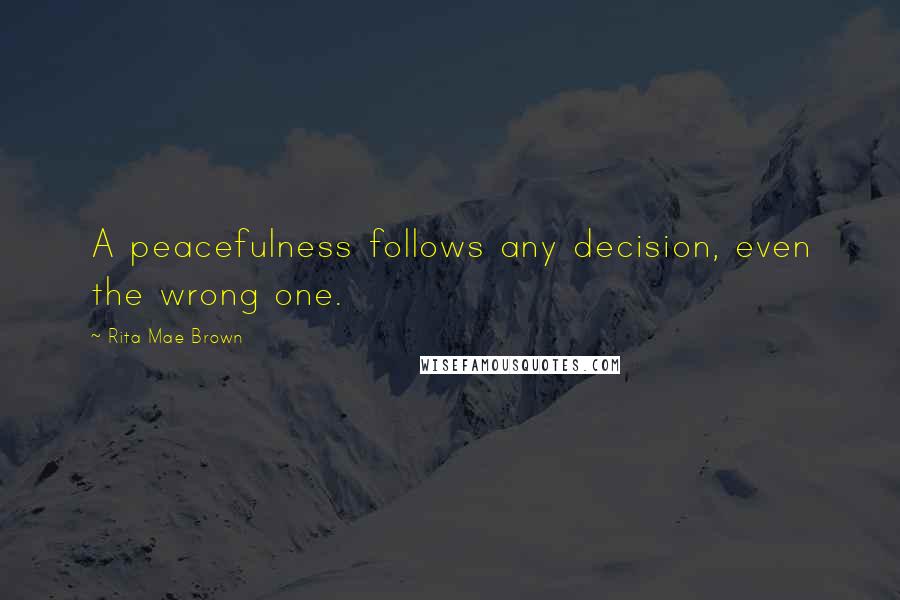 Rita Mae Brown Quotes: A peacefulness follows any decision, even the wrong one.