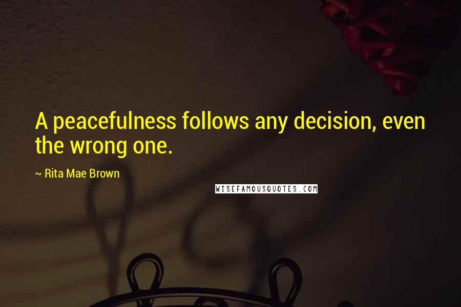 Rita Mae Brown Quotes: A peacefulness follows any decision, even the wrong one.