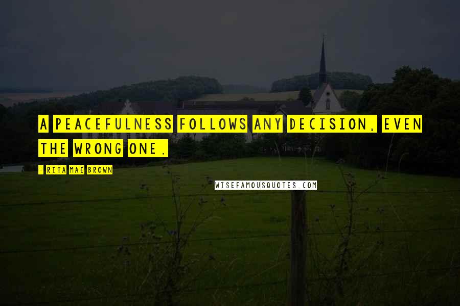 Rita Mae Brown Quotes: A peacefulness follows any decision, even the wrong one.