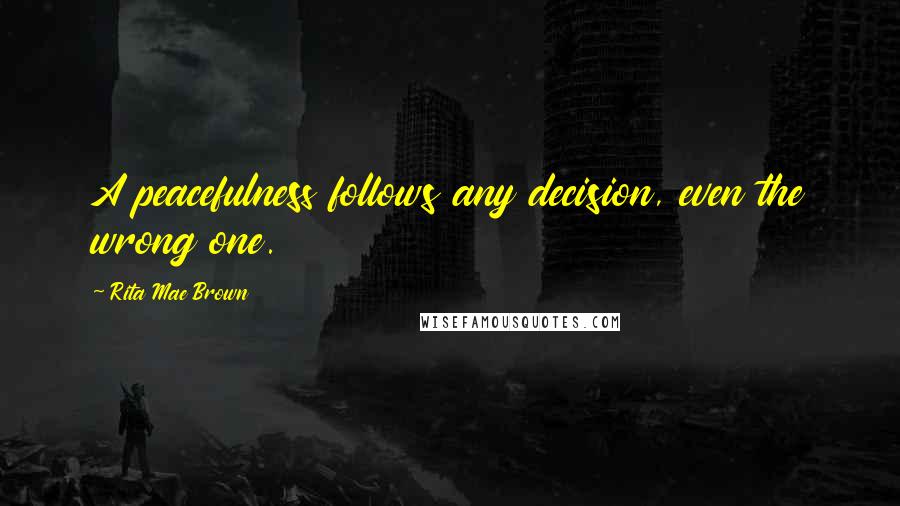 Rita Mae Brown Quotes: A peacefulness follows any decision, even the wrong one.