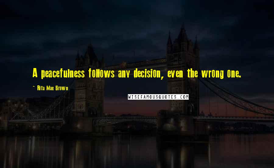 Rita Mae Brown Quotes: A peacefulness follows any decision, even the wrong one.