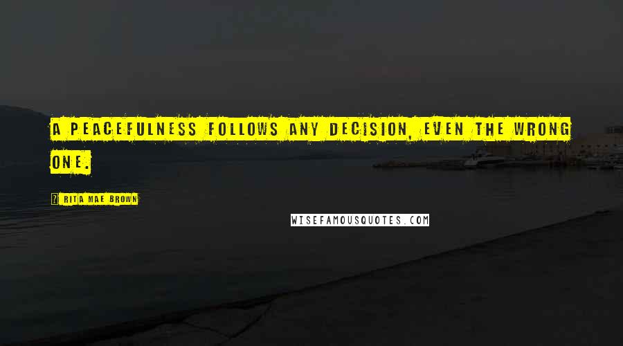 Rita Mae Brown Quotes: A peacefulness follows any decision, even the wrong one.