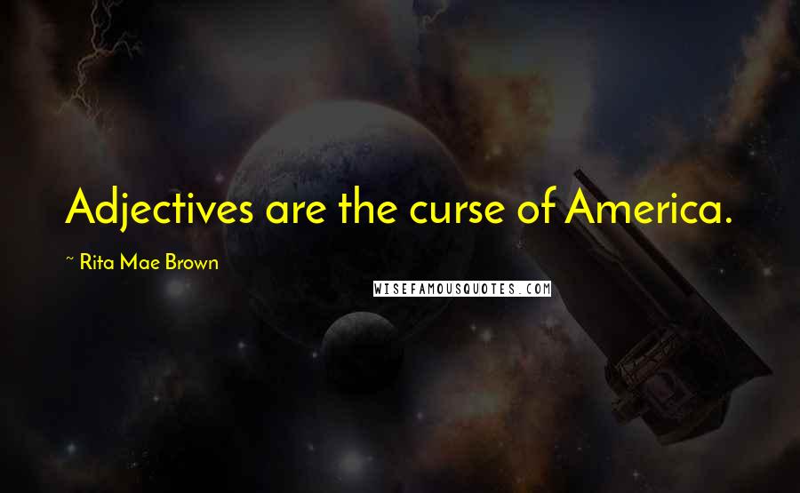 Rita Mae Brown Quotes: Adjectives are the curse of America.