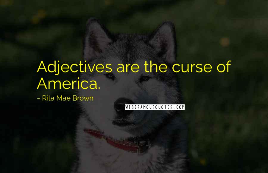 Rita Mae Brown Quotes: Adjectives are the curse of America.