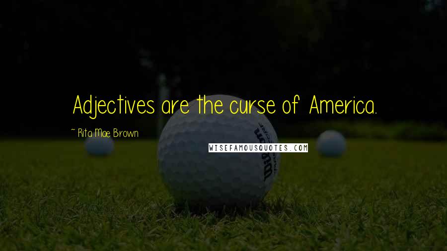 Rita Mae Brown Quotes: Adjectives are the curse of America.