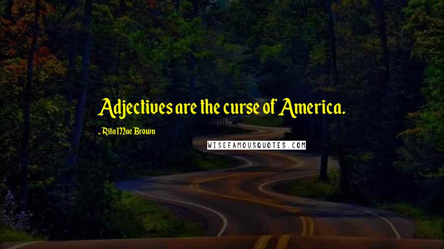 Rita Mae Brown Quotes: Adjectives are the curse of America.