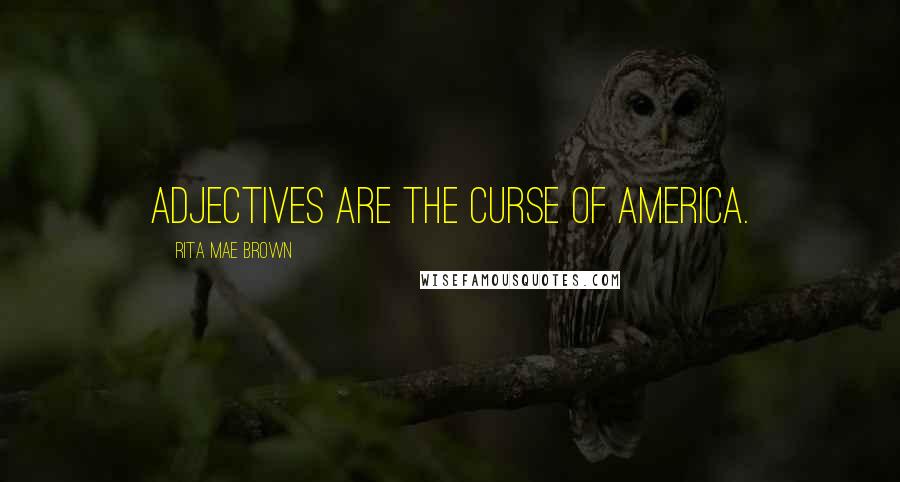 Rita Mae Brown Quotes: Adjectives are the curse of America.