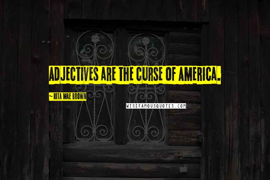 Rita Mae Brown Quotes: Adjectives are the curse of America.