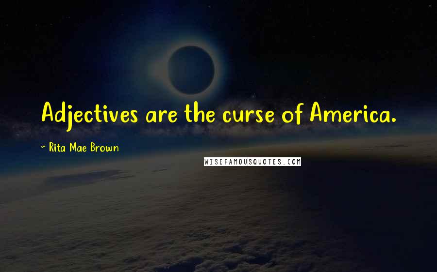 Rita Mae Brown Quotes: Adjectives are the curse of America.