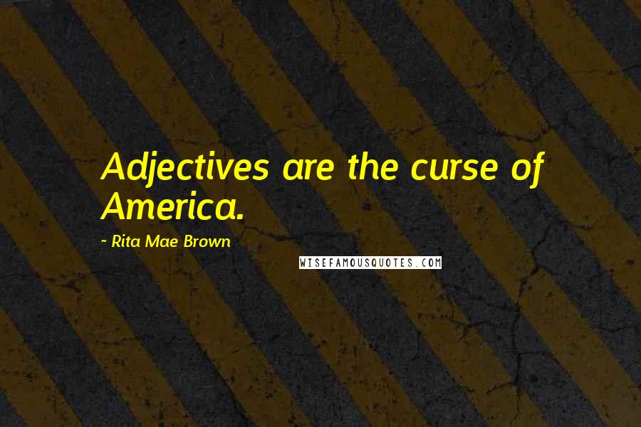 Rita Mae Brown Quotes: Adjectives are the curse of America.