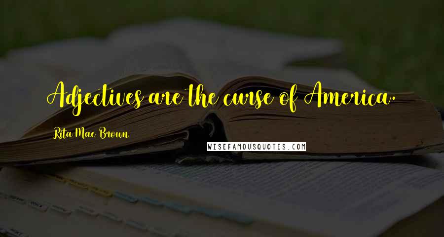 Rita Mae Brown Quotes: Adjectives are the curse of America.