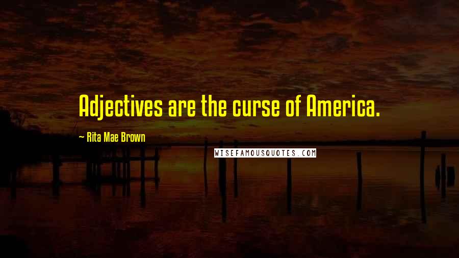 Rita Mae Brown Quotes: Adjectives are the curse of America.