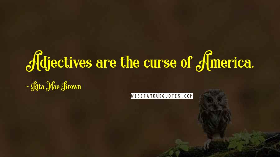 Rita Mae Brown Quotes: Adjectives are the curse of America.