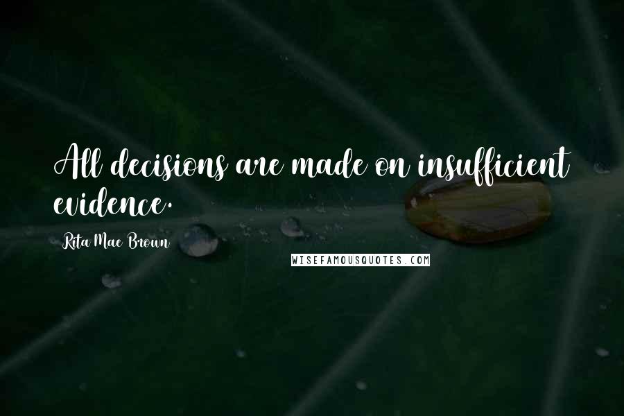 Rita Mae Brown Quotes: All decisions are made on insufficient evidence.