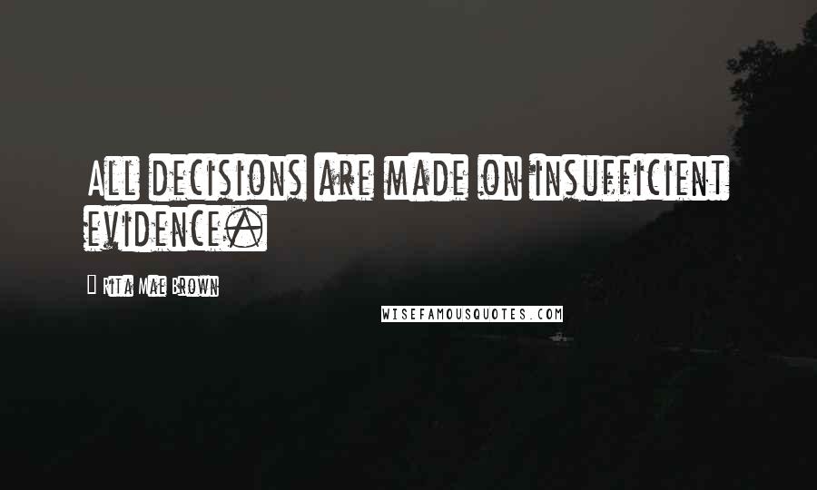 Rita Mae Brown Quotes: All decisions are made on insufficient evidence.