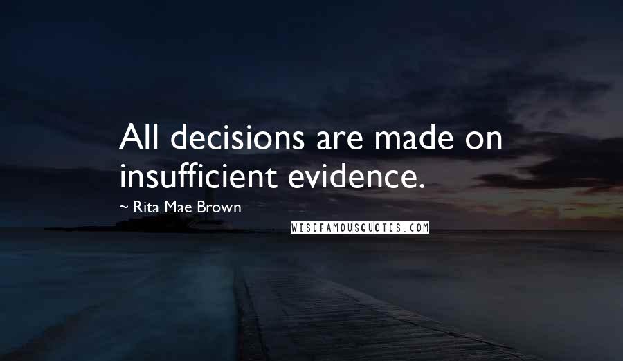 Rita Mae Brown Quotes: All decisions are made on insufficient evidence.