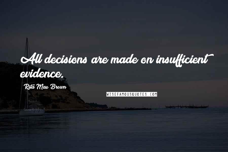 Rita Mae Brown Quotes: All decisions are made on insufficient evidence.