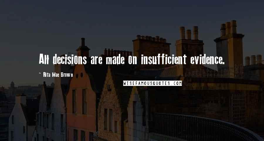 Rita Mae Brown Quotes: All decisions are made on insufficient evidence.