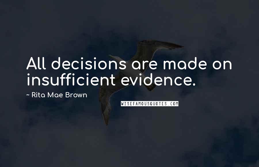 Rita Mae Brown Quotes: All decisions are made on insufficient evidence.