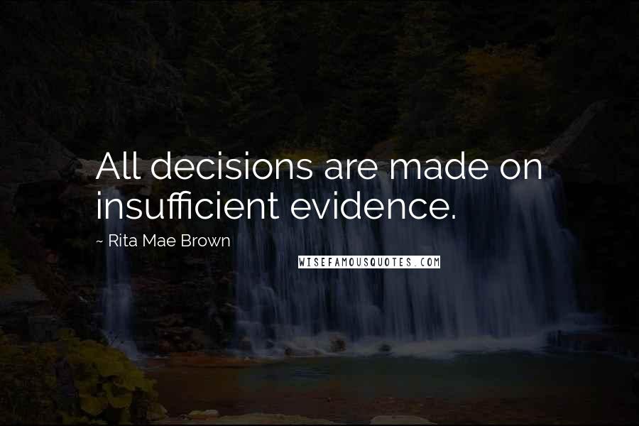 Rita Mae Brown Quotes: All decisions are made on insufficient evidence.