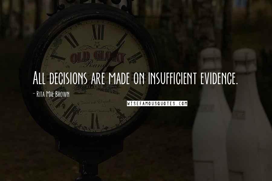 Rita Mae Brown Quotes: All decisions are made on insufficient evidence.