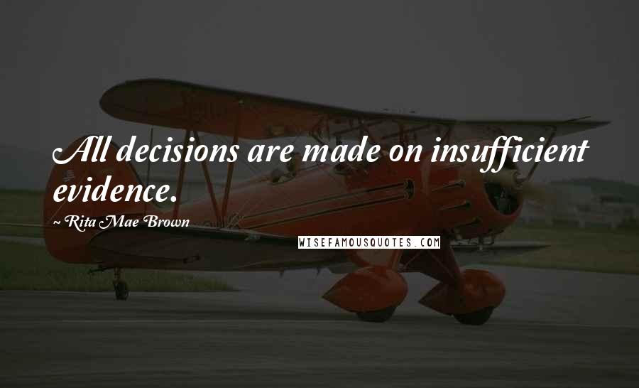 Rita Mae Brown Quotes: All decisions are made on insufficient evidence.