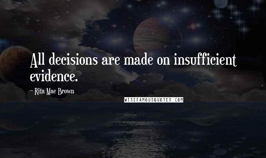 Rita Mae Brown Quotes: All decisions are made on insufficient evidence.