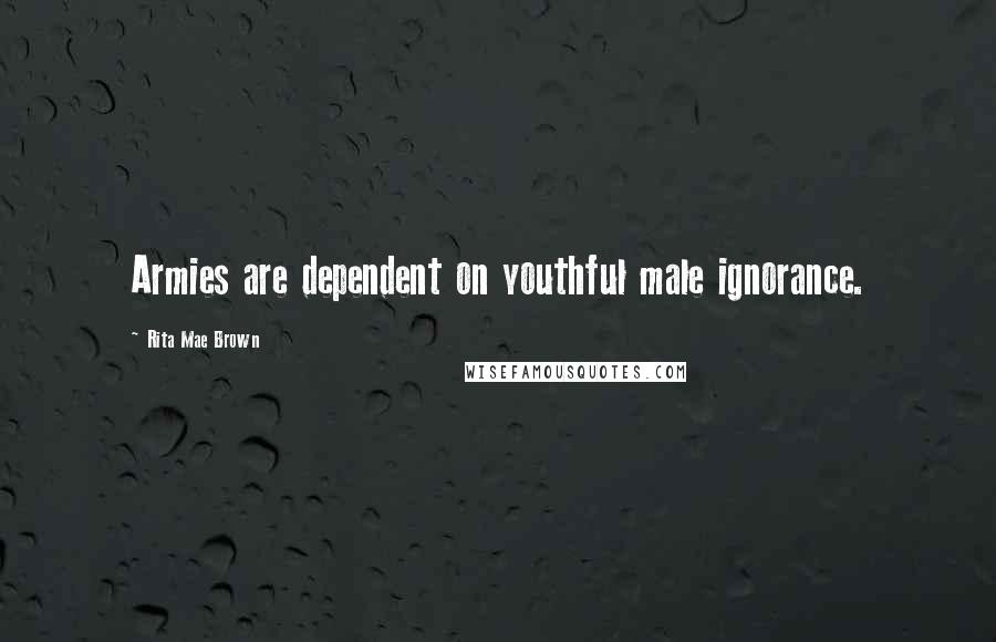 Rita Mae Brown Quotes: Armies are dependent on youthful male ignorance.