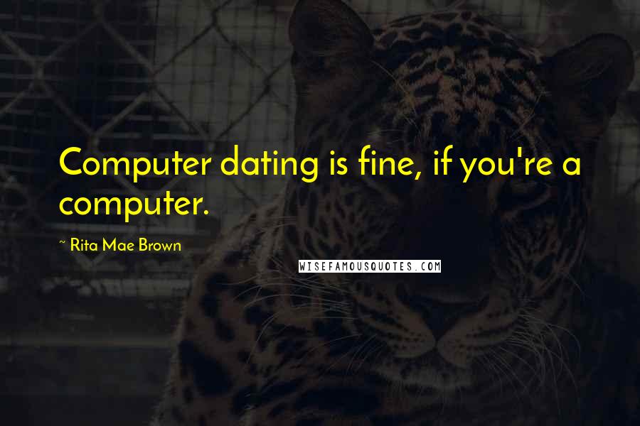 Rita Mae Brown Quotes: Computer dating is fine, if you're a computer.