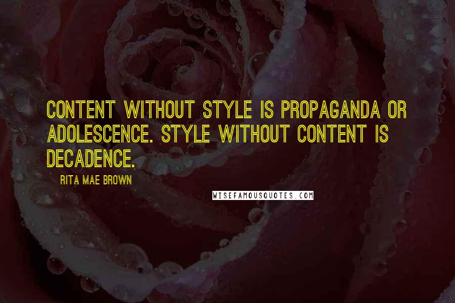 Rita Mae Brown Quotes: Content without style is propaganda or adolescence. Style without content is decadence.
