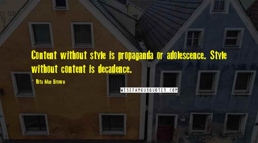 Rita Mae Brown Quotes: Content without style is propaganda or adolescence. Style without content is decadence.