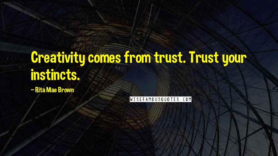 Rita Mae Brown Quotes: Creativity comes from trust. Trust your instincts.