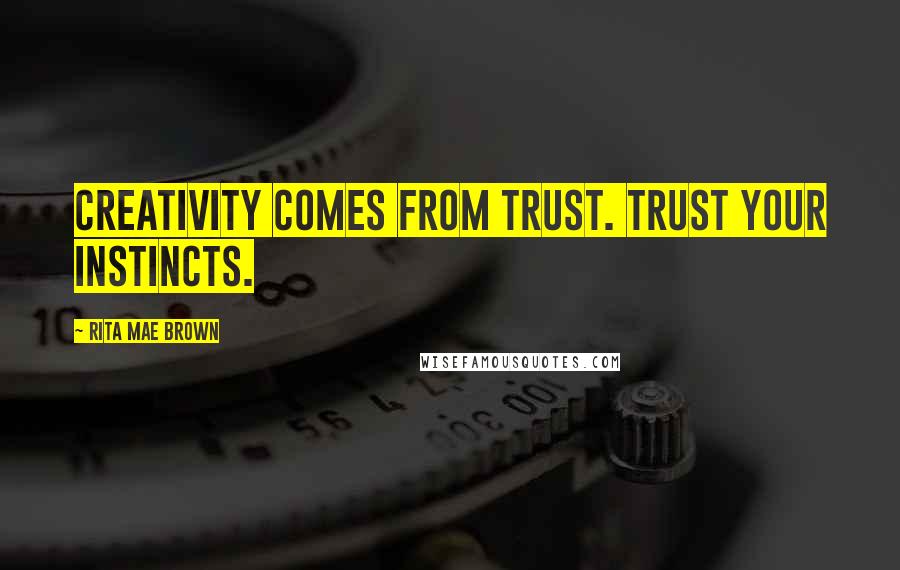 Rita Mae Brown Quotes: Creativity comes from trust. Trust your instincts.