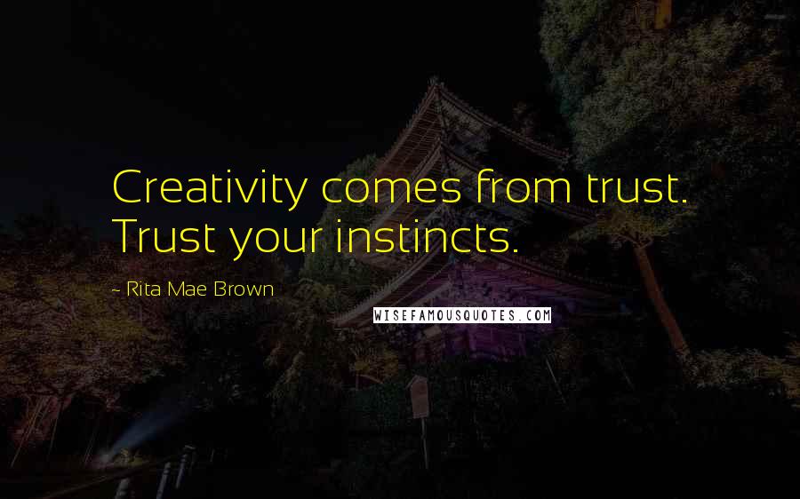 Rita Mae Brown Quotes: Creativity comes from trust. Trust your instincts.