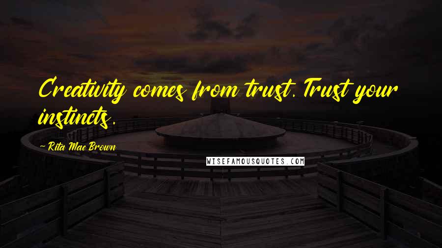 Rita Mae Brown Quotes: Creativity comes from trust. Trust your instincts.