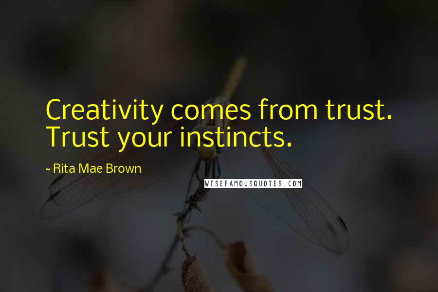 Rita Mae Brown Quotes: Creativity comes from trust. Trust your instincts.