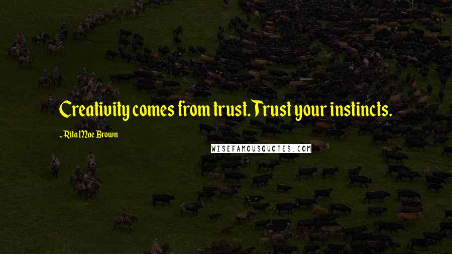 Rita Mae Brown Quotes: Creativity comes from trust. Trust your instincts.