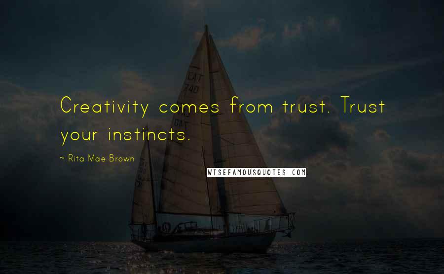 Rita Mae Brown Quotes: Creativity comes from trust. Trust your instincts.